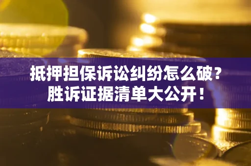 济南抵押担保诉讼纠纷怎么破？胜诉证据清单大公开！