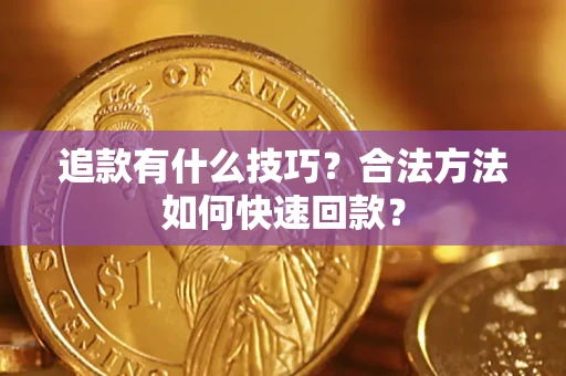 济南追款有什么技巧？合法方法如何快速回款？