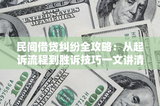 济南民间借贷纠纷全攻略：从起诉流程到胜诉技巧一文讲清