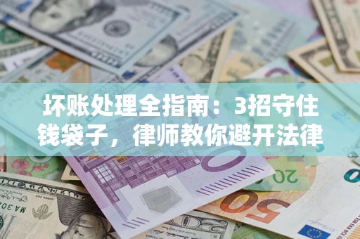 济南坏账处理全指南：3招守住钱袋子，律师教你避开法律雷区