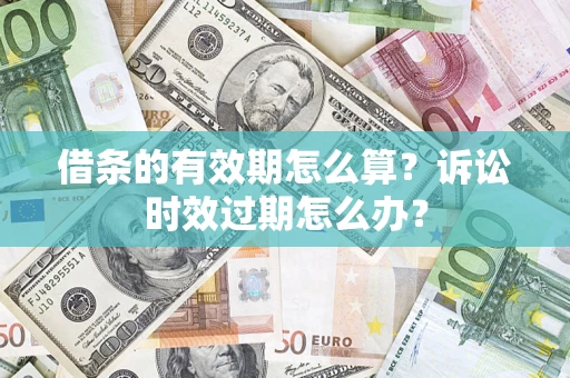 济南借条的有效期怎么算？诉讼时效过期怎么办？
