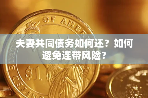 济南夫妻共同债务如何还？如何避免连带风险？