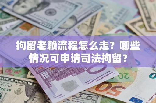 济南拘留老赖流程怎么走?哪些情况可申请司法拘留? 济南拘留老赖流程怎么走?哪些情况可申请司法拘留?