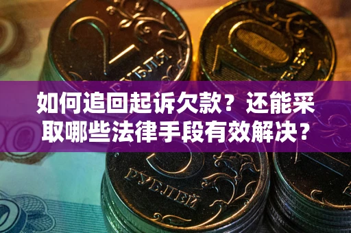济南如何追回起诉欠款？还能采取哪些法律手段有效解决？