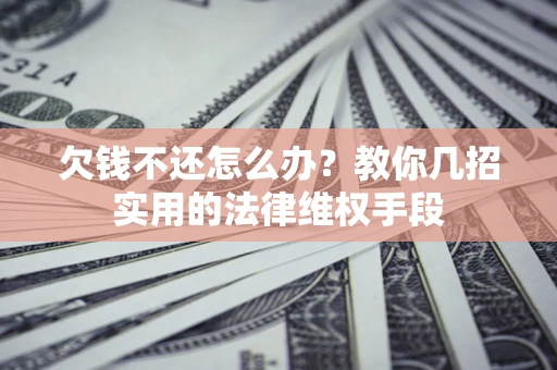 济南欠钱不还怎么办？教你几招实用的法律维权手段