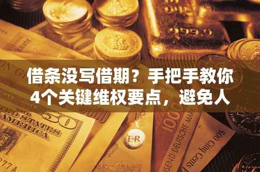 济南借条没写借期？手把手教你4个关键维权要点，避免人财两空