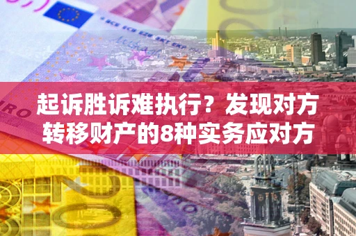 济南起诉胜诉难执行？发现对方转移财产的8种实务应对方案