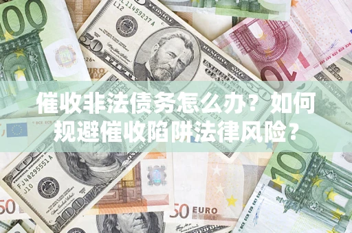 济南催收非法债务怎么办？如何规避催收陷阱法律风险？