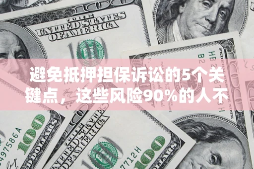 济南避免抵押担保诉讼的5个关键点，这些风险90%的人不知道！