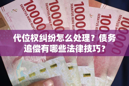 济南代位权纠纷怎么处理？债务追偿有哪些法律技巧？