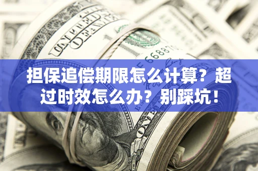 济南担保追偿期限怎么计算？超过时效怎么办？别踩坑！