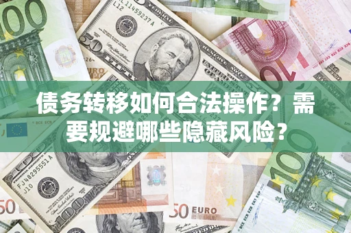 济南债务转移如何合法操作？需要规避哪些隐藏风险？