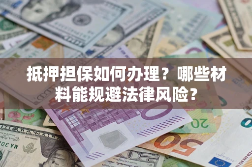 济南抵押担保如何办理？哪些材料能规避法律风险？