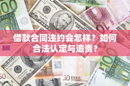 济南借款合同违约会怎样？如何合法认定与追责？