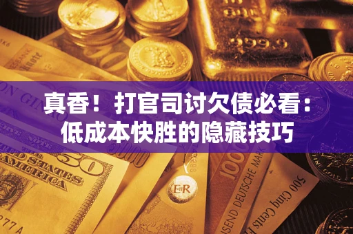 济南真香！打官司讨欠债必看：低成本快胜的隐藏技巧