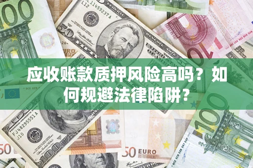 济南应收账款质押风险高吗？如何规避法律陷阱？