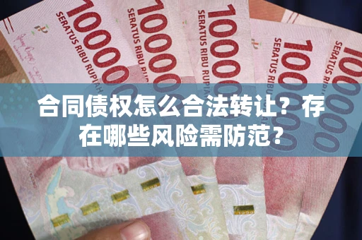 济南合同债权怎么合法转让？存在哪些风险需防范？