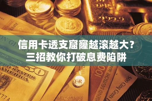 济南信用卡透支窟窿越滚越大？三招教你打破息费陷阱