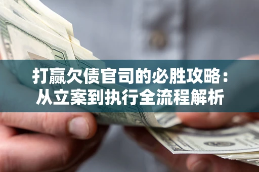 济南打赢欠债官司的必胜攻略：从立案到执行全流程解析