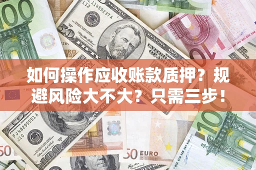 济南如何操作应收账款质押？规避风险大不大？只需三步！