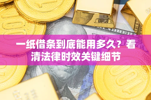 济南一纸借条到底能用多久？看清法律时效关键细节