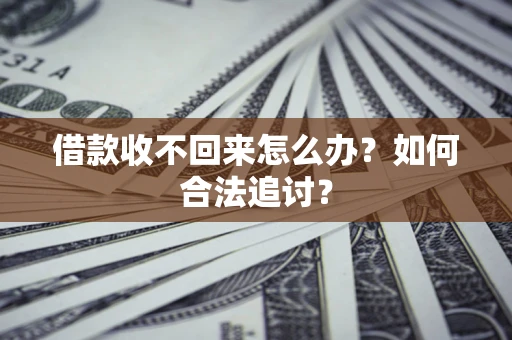 济南借款收不回来怎么办？如何合法追讨？