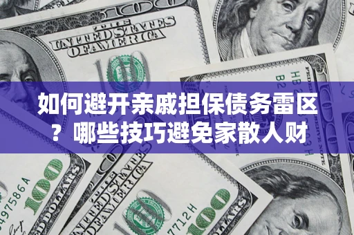 济南如何避开亲戚担保债务雷区？哪些技巧避免家散人财