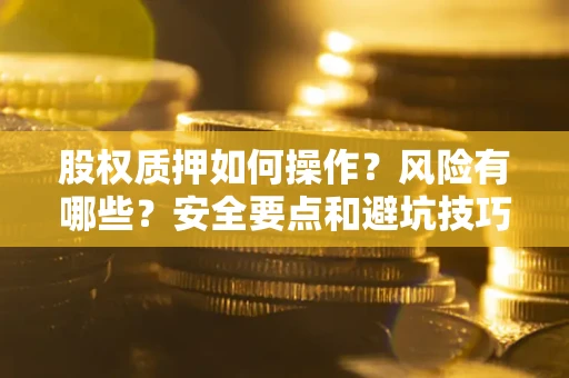 济南股权质押如何操作？风险有哪些？安全要点和避坑技巧？