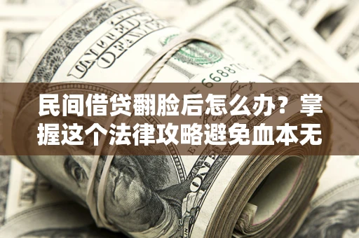 济南民间借贷翻脸后怎么办？掌握这个法律攻略避免血本无归