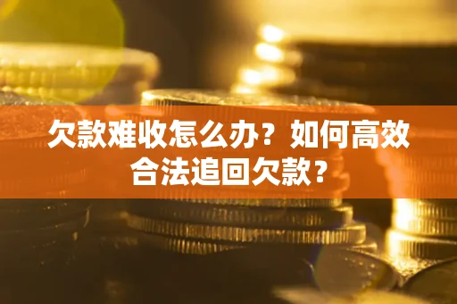 济南欠款难收怎么办？如何高效合法追回欠款？