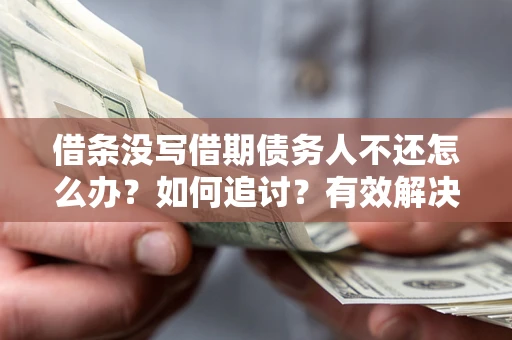 济南借条没写借期债务人不还怎么办？如何追讨？有效解决方案！