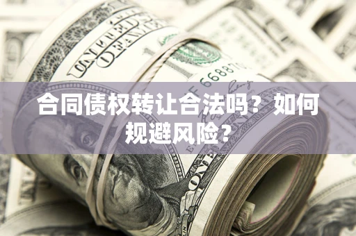 济南合同债权转让合法吗?如何规避风险? 济南合同债权转让合法吗?如何规避风险?