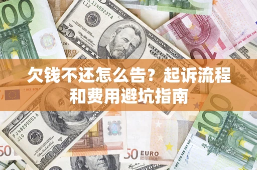 济南欠钱不还怎么告?起诉流程和费用避坑指南 济南欠钱不还怎么告?起诉流程和费用避坑指南