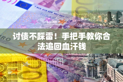 济南讨债不踩雷！手把手教你合法追回血汗钱