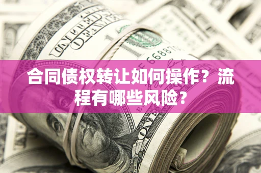 济南合同债权转让如何操作？流程有哪些风险？