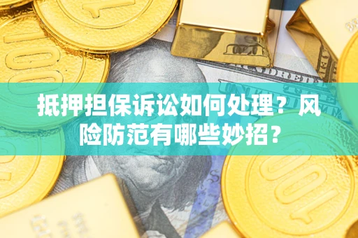 济南抵押担保诉讼如何处理？风险防范有哪些妙招？