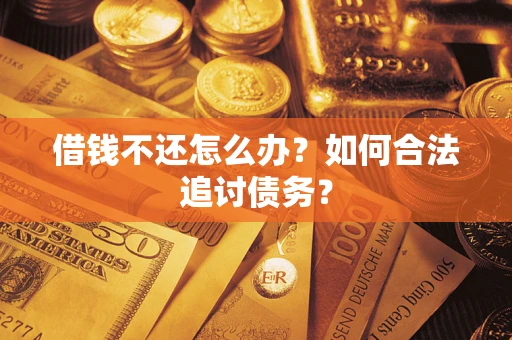 济南借钱不还怎么办？如何合法追讨债务？