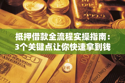 济南抵押借款全流程实操指南：3个关键点让你快速拿到钱