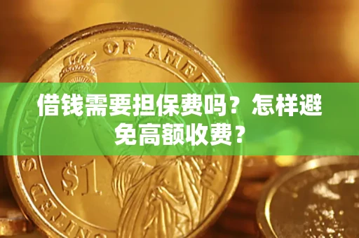 济南借钱需要担保费吗？怎样避免高额收费？