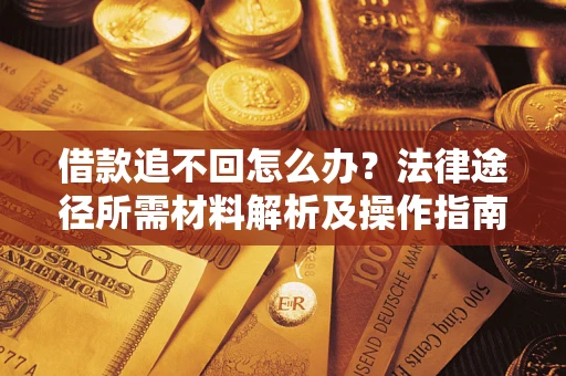 济南借款追不回怎么办?法律途径所需材料解析及操作指南 济南借款追不回怎么办?法律途径所需材料解析及操作指南
