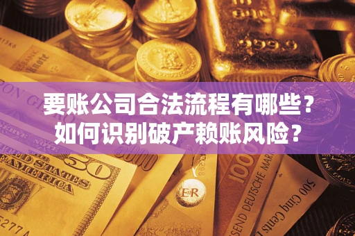 济南要账公司合法流程有哪些？如何识别破产赖账风险？