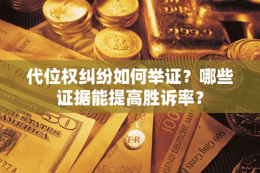 济南代位权纠纷如何举证？哪些证据能提高胜诉率？