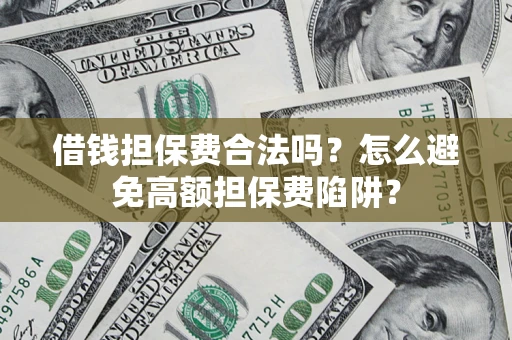 济南借钱担保费合法吗？怎么避免高额担保费陷阱？