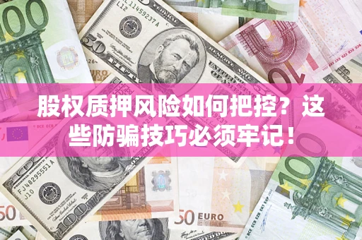 济南股权质押风险如何把控？这些防骗技巧必须牢记！