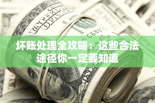 济南坏账处理全攻略：这些合法途径你一定要知道