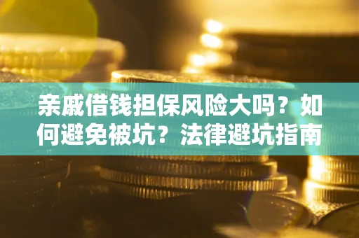 济南亲戚借钱担保风险大吗？如何避免被坑？法律避坑指南