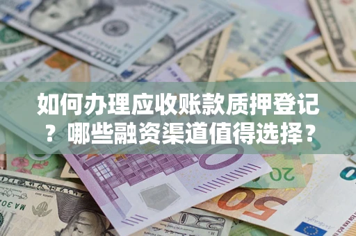 济南如何办理应收账款质押登记？哪些融资渠道值得选择？