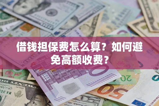 济南借钱担保费怎么算？如何避免高额收费？