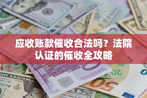 济南应收账款催收合法吗？法院认证的催收全攻略