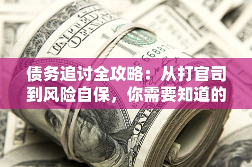 济南债务追讨全攻略：从打官司到风险自保，你需要知道的法律智慧
